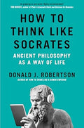 How to Think Like Socrates: Ancient Philosophy as a Way of Life by Donald Robertson