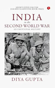 India in the Second World War: An Emotional History by Diya Gupta