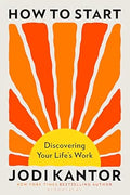 How to Start: Discovering Your Life's Work by Jodi Kantor