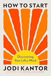 How to Start: Discovering Your Life's Work by Jodi Kantor