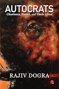 Autocrats:  Charisma, Power, And Their Lives by Rajiv Dogra