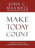 Make Today Count: The Secret of Your Success Is Determined by Your Daily Agenda by John C. Maxwell
