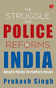 The STRUGGLE FOR POLICE REFORMS IN INDIA by Prakash Singh
