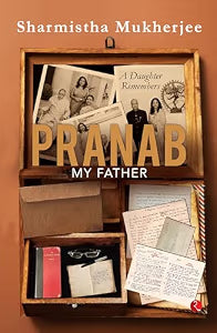 Pranab My Father by Sharmistha Mukherjee