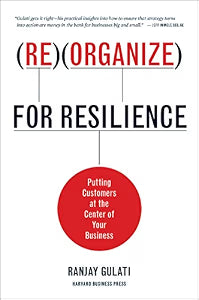 Reorganize for Resilience: Putting Customers at the Center of Your Business by Gulati, Ranjay
