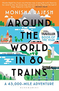 Around the World in 80 Trains: A 45,000-Mile Adventure by Monisha Rajesh