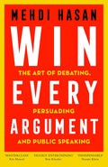 Win Every Argument: The Art of Debating, Persuading and Public Speaking