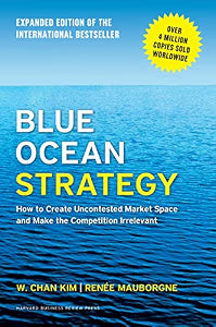 Blue Ocean Strategy, Expanded Edition: How to Create Uncontested Market Space and Make the Competition Irrelevant by Kim, W. Chan