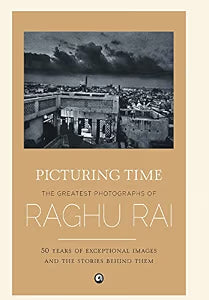 Picturing Time: The Greatest Photographs Of Raghu Rai by Raghu Rai